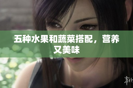五种水果和蔬菜搭配，营养又美味