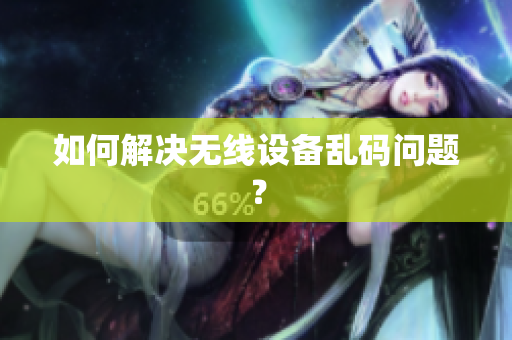 如何解决无线设备乱码问题？