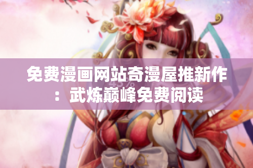 免费漫画网站奇漫屋推新作：武炼巅峰免费阅读