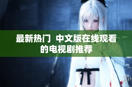 最新热门  中文版在线观看的电视剧推荐