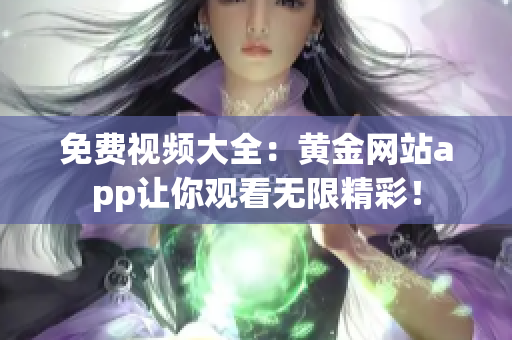 免费视频大全：黄金网站app让你观看无限精彩！