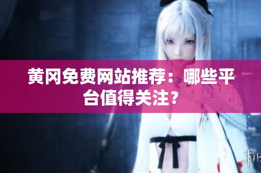 黄冈免费网站推荐：哪些平台值得关注？