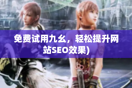 免费试用九幺，轻松提升网站SEO效果)