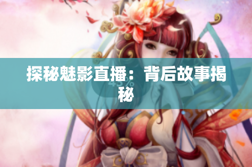 探秘魅影直播：背后故事揭秘