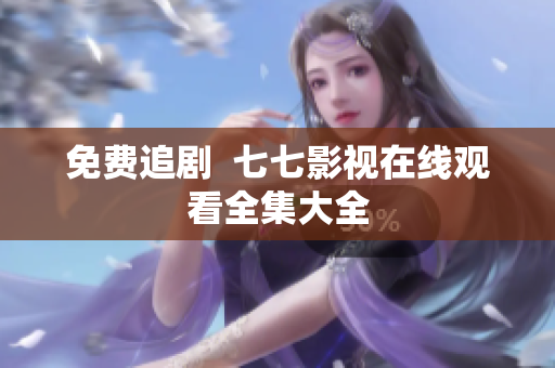 免费追剧  七七影视在线观看全集大全