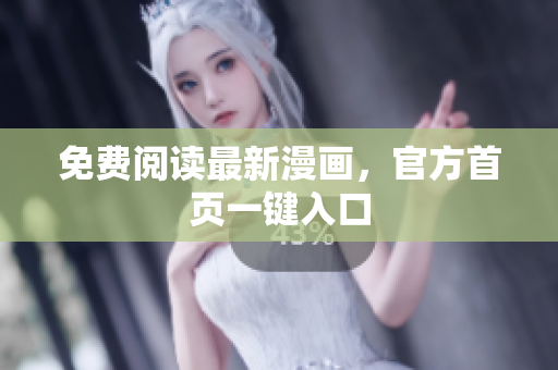 免费阅读最新漫画，官方首页一键入口