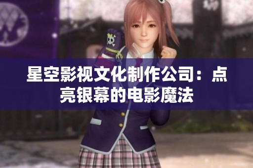 星空影视文化制作公司：点亮银幕的电影魔法