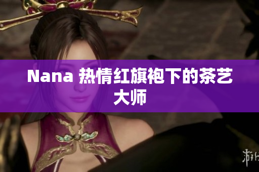 Nana 热情红旗袍下的茶艺大师