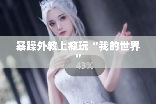 暴躁外教上瘾玩“我的世界”