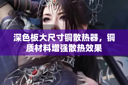 深色板大尺寸铜散热器，铜质材料增强散热效果