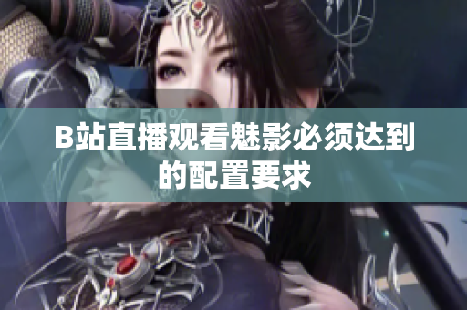 B站直播观看魅影必须达到的配置要求