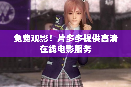 免费观影！片多多提供高清在线电影服务
