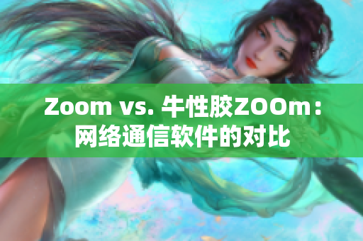 Zoom vs. 牛性胶ZOOm：网络通信软件的对比