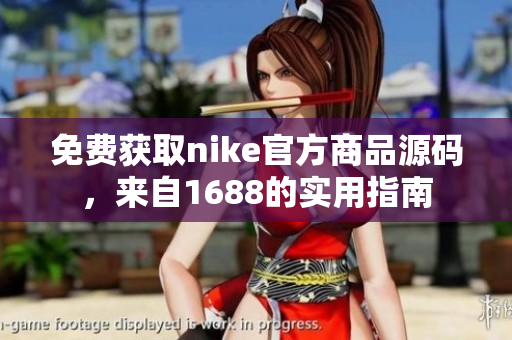 免费获取nike官方商品源码，来自1688的实用指南
