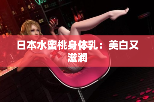 日本水蜜桃身体乳：美白又滋润