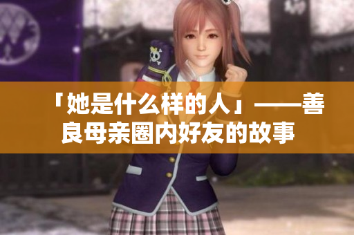 「她是什么样的人」——善良母亲圈内好友的故事