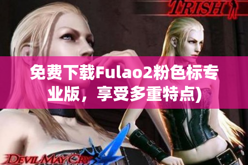 免费下载Fulao2粉色标专业版，享受多重特点)