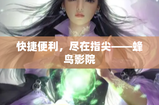 快捷便利，尽在指尖——蜂鸟影院
