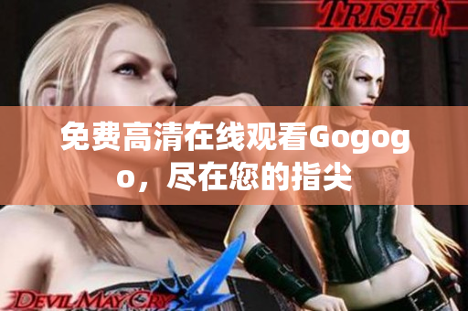 免费高清在线观看Gogogo，尽在您的指尖