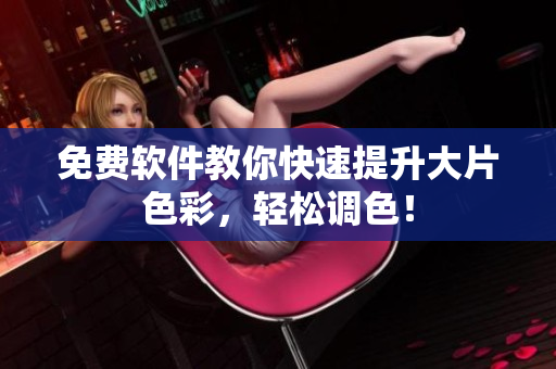免费软件教你快速提升大片色彩，轻松调色！