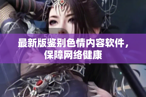 最新版鉴别色情内容软件，保障网络健康