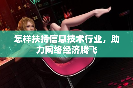 怎样扶持信息技术行业，助力网络经济腾飞