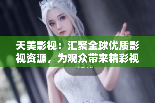 天美影视：汇聚全球优质影视资源，为观众带来精彩视听盛宴