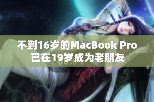 不到16岁的MacBook Pro已在19岁成为老朋友
