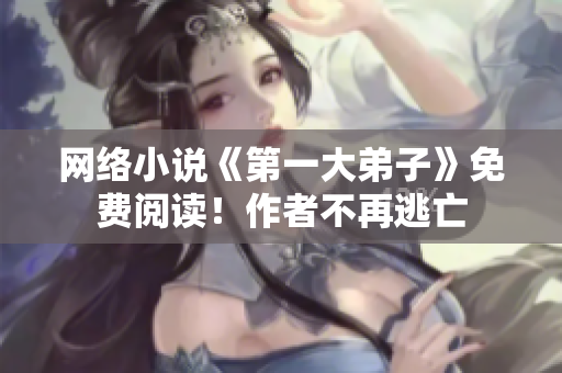 网络小说《第一大弟子》免费阅读！作者不再逃亡