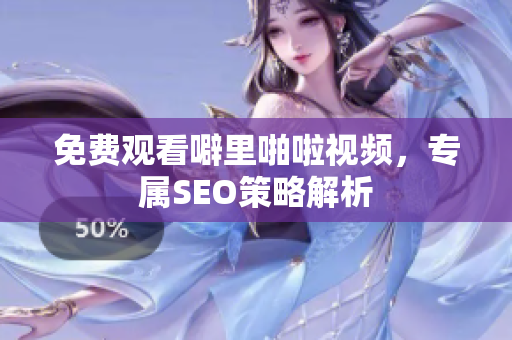 免费观看噼里啪啦视频，专属SEO策略解析