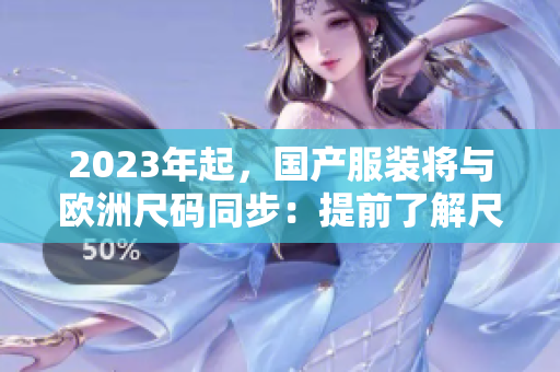 2023年起，国产服装将与欧洲尺码同步：提前了解尺码对照表很重要！