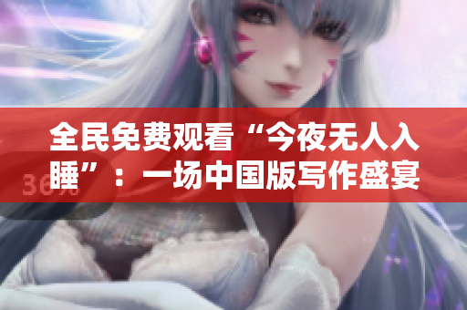 全民免费观看“今夜无人入睡”：一场中国版写作盛宴