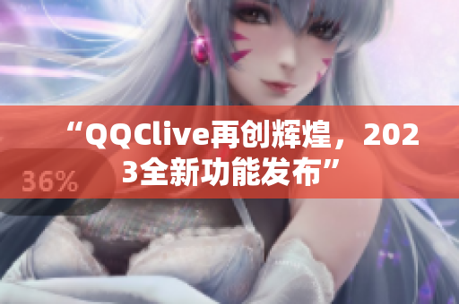 “QQClive再创辉煌，2023全新功能发布”