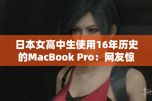 日本女高中生使用16年历史的MacBook Pro：网友惊叹