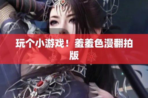 玩个小游戏！羞羞色漫翻拍版