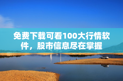 免费下载可看100大行情软件，股市信息尽在掌握