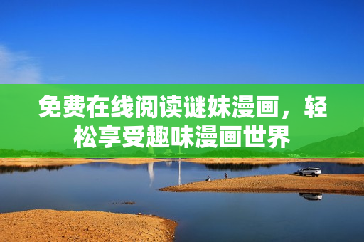 免费在线阅读谜妹漫画，轻松享受趣味漫画世界