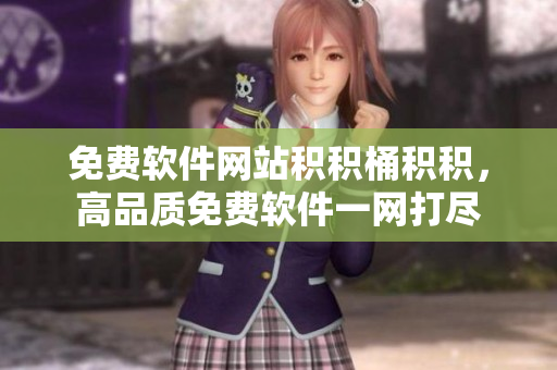 免费软件网站积积桶积积，高品质免费软件一网打尽