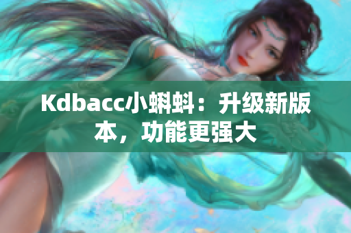 Kdbacc小蝌蚪：升级新版本，功能更强大
