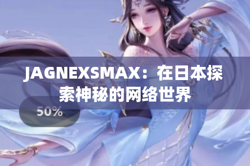JAGNEXSMAX：在日本探索神秘的网络世界