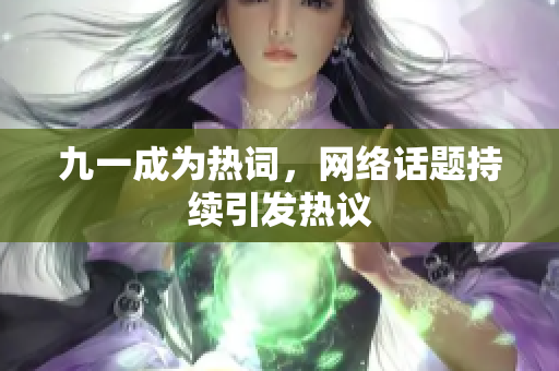 九一成为热词，网络话题持续引发热议