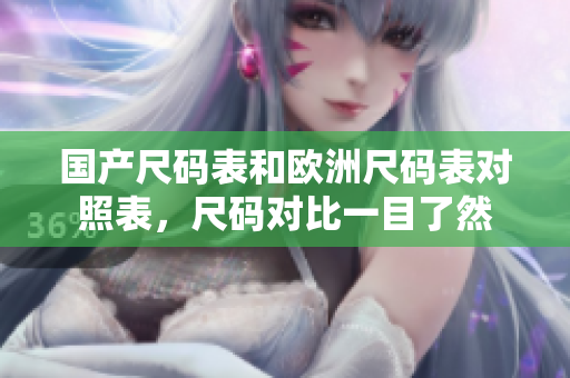 国产尺码表和欧洲尺码表对照表，尺码对比一目了然