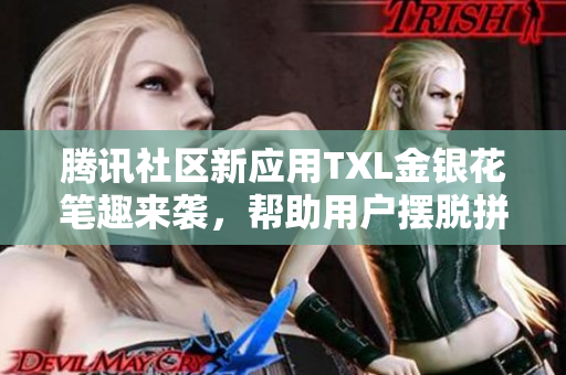 腾讯社区新应用TXL金银花笔趣来袭，帮助用户摆脱拼音输入难题