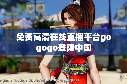 免费高清在线直播平台gogogo登陆中国