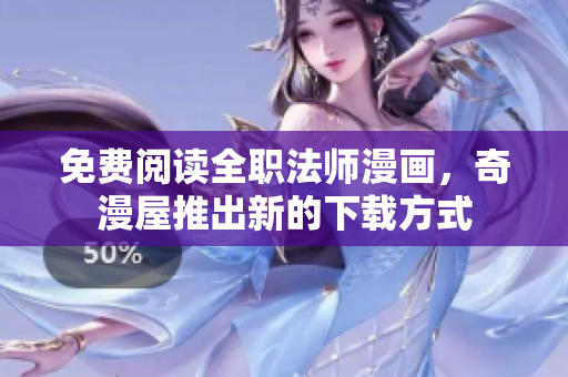 免费阅读全职法师漫画，奇漫屋推出新的下载方式