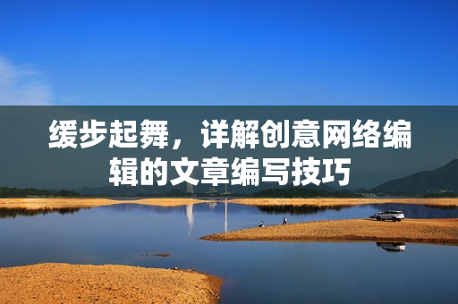 缓步起舞，详解创意网络编辑的文章编写技巧