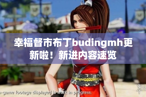 幸福督市布丁budingmh更新啦！新进内容速览