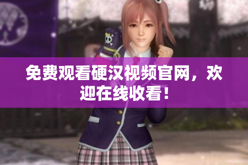 免费观看硬汉视频官网，欢迎在线收看！