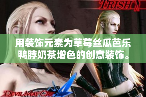 用装饰元素为草莓丝瓜芭乐鸭脖奶茶增色的创意装饰。