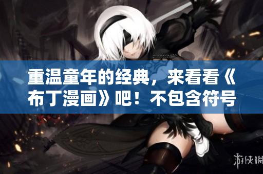 重温童年的经典，来看看《布丁漫画》吧！不包含符号